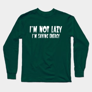 I'm Not Lazy, I'm Saving Energy. Long Sleeve T-Shirt